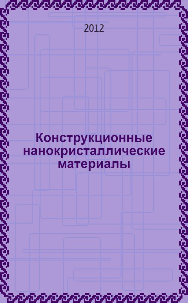 Конструкционные нанокристаллические материалы : научные основы и приложения