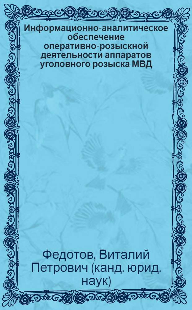 Информационно-аналитическое обеспечение оперативно-розыскной деятельности аппаратов уголовного розыска МВД, ГУВД, УВД по предупреждению и раскрытию умышленных убийств : монография