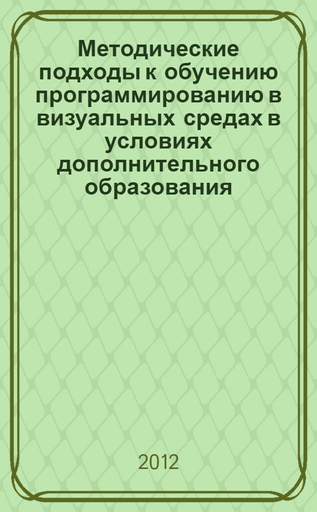 Методические подходы к обучению программированию в визуальных средах в условиях дополнительного образования : автореф. дис. на соиск. учен. степ. к. п. н. : специальность 13.00.02 <Теория и методика обучения и воспитания по областям и уровням образования>