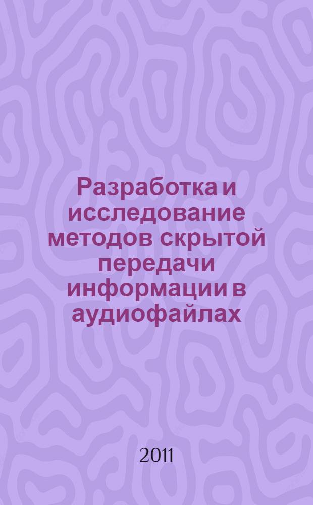 Разработка и исследование методов скрытой передачи информации в аудиофайлах : автореф. дис. на соиск. учен. степ. к. т. н. : специальность 05.13.15 <Вычислительные машины, комплексы и компьютерные сети>