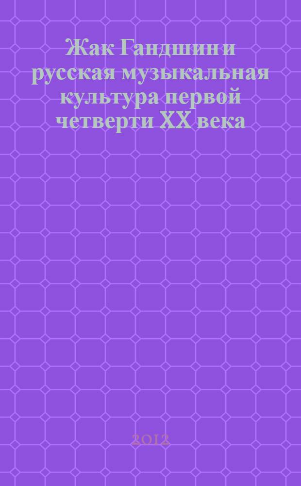 Жак Гандшин и русская музыкальная культура первой четверти XX века : автореф. дис. на соиск. учен. степ. д. иск. : специальность 17.00.02 <Музыкальное искусство>