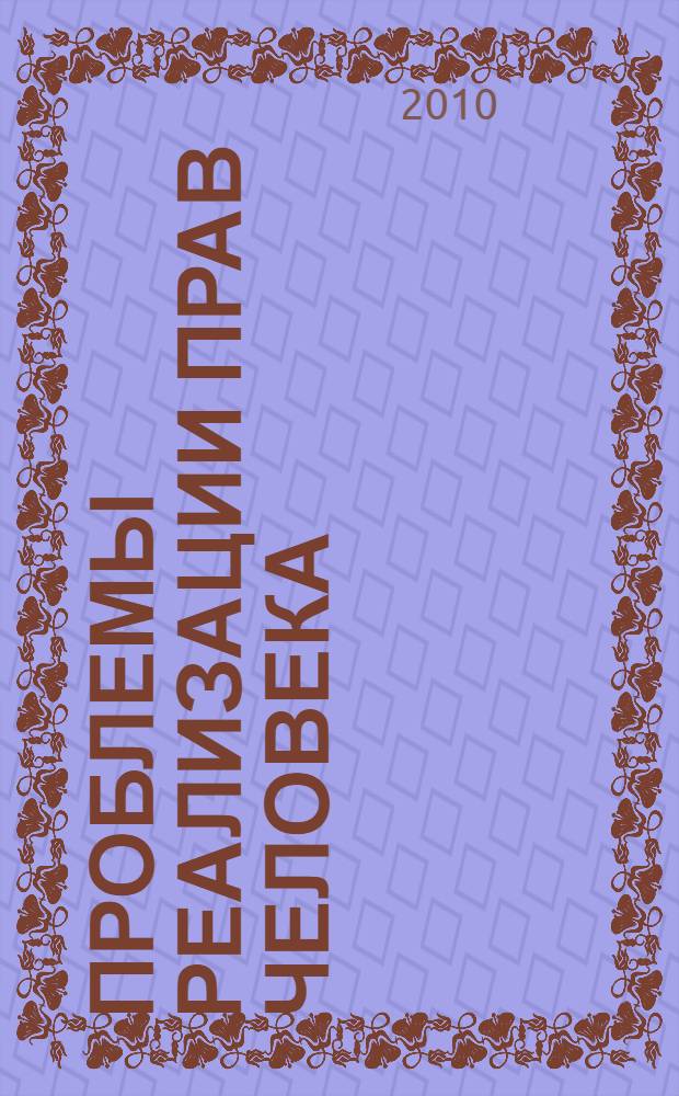 Проблемы реализации прав человека: история и современность : сборник научных трудов по материалам Всероссийской научно-практической конференции, Саранск, 27 мая 2010 г