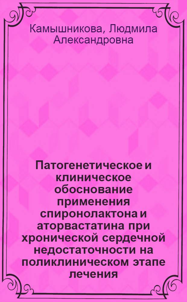 Патогенетическое и клиническое обоснование применения спиронолактона и аторвастатина при хронической сердечной недостаточности на поликлиническом этапе лечения : автореф. дис. на соиск. учен. степ. к. м. н. : специальность 14.01.05 <Кардиология>