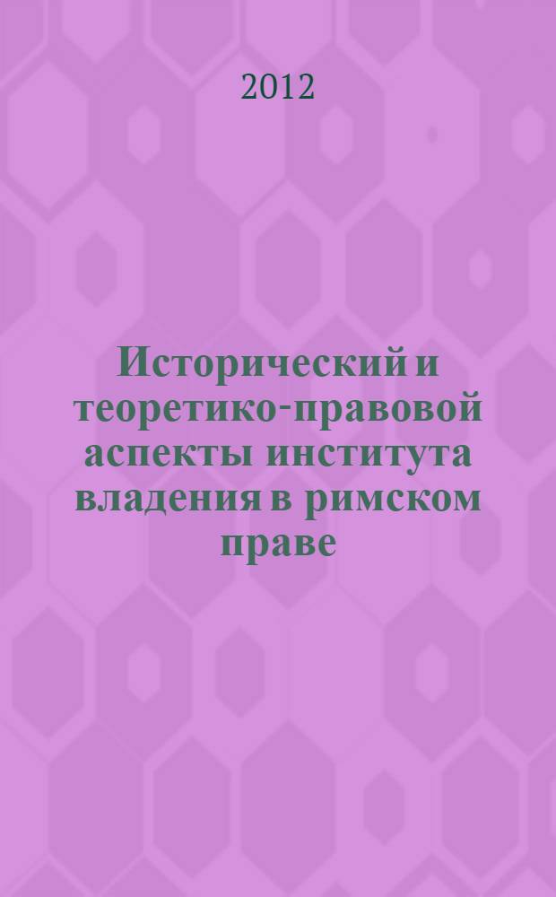 Исторический и теоретико-правовой аспекты института владения в римском праве : автореф. дис. на соиск. учен. степ. к. ю. н. : специальность 12.00.01 <Теория и история права и государства; история учений о праве и государстве>