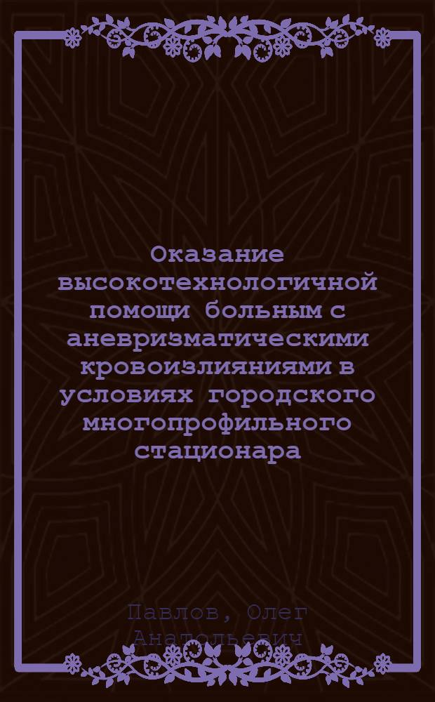 Оказание высокотехнологичной помощи больным с аневризматическими кровоизлияниями в условиях городского многопрофильного стационара : автореф. дис. на соиск. учен. степ. к. м. н. : специальность 14.01.18 <Нейрохирургия>
