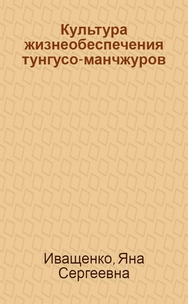Культура жизнеобеспечения тунгусо-манчжуров: системно-синергетический анализ : автореф. дис. на соиск. учен. степ. д. культуролог. н. : специальность 24.00.01 <Теория и история культуры>