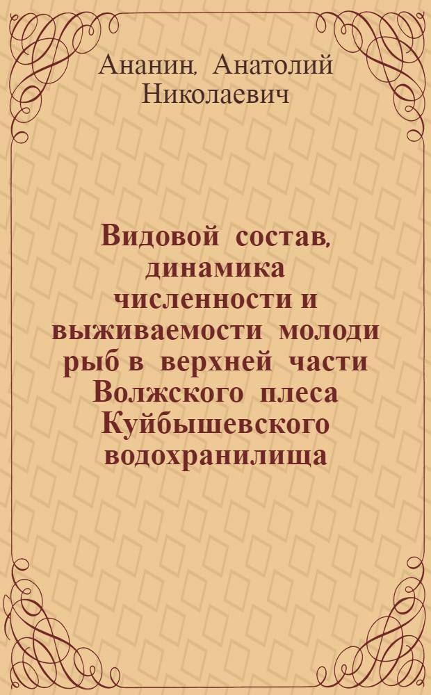 Видовой состав, динамика численности и выживаемости молоди рыб в верхней части Волжского плеса Куйбышевского водохранилища : автореф. дис. на соиск. учен. степ. к. б. н. : специальность 03.02.04 <Зоология>