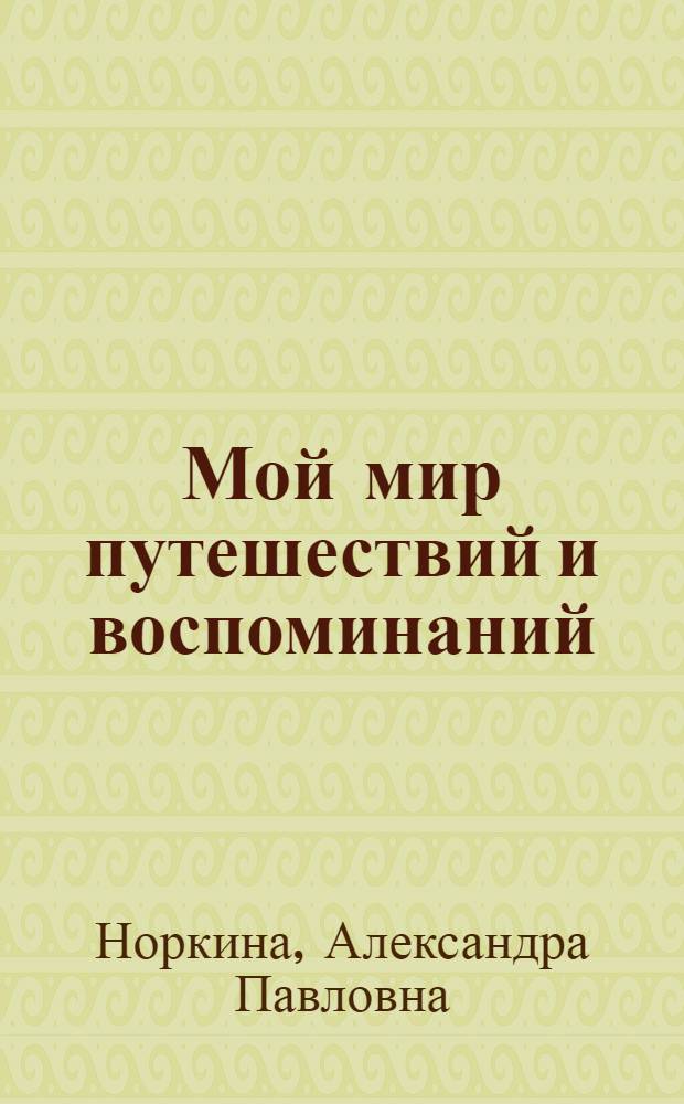 Мой мир путешествий и воспоминаний : сборник стихов, мини-поэм и поэм