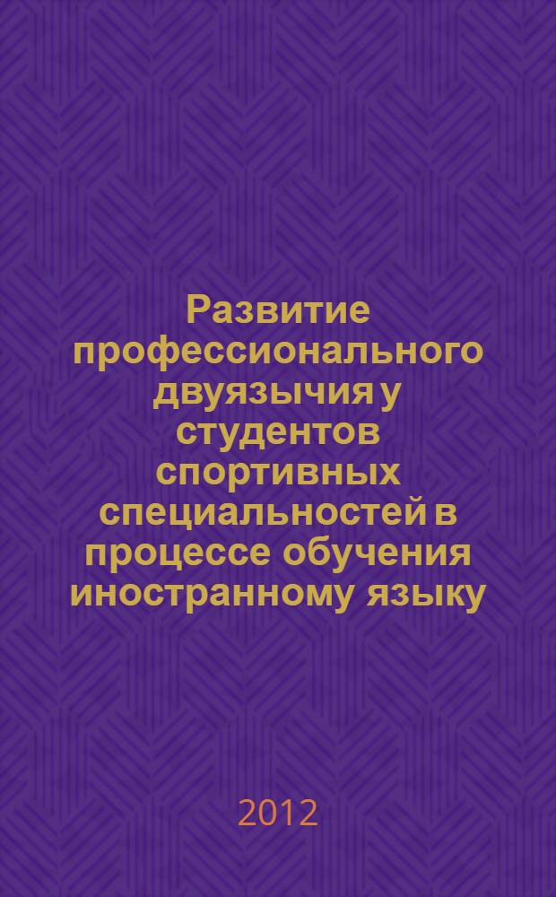 Развитие профессионального двуязычия у студентов спортивных специальностей в процессе обучения иностранному языку : автореф. дис. на соиск. учен. степ. к. п. н. : специальность 13.00.02 <Теория и методика обучения и воспитания по областям и уровням образования>
