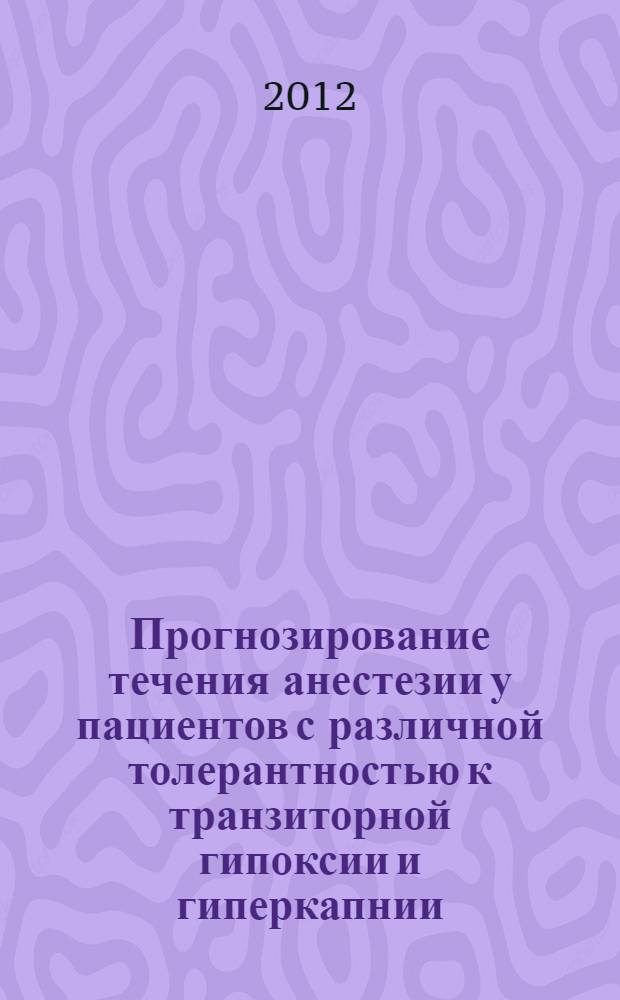 Прогнозирование течения анестезии у пациентов с различной толерантностью к транзиторной гипоксии и гиперкапнии : автореф. дис. на соиск. учен. степ. к. м. н. : специальность 14.01.20 <Анестезиология и реаниматология>