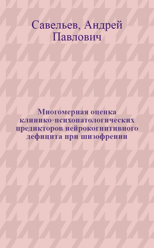 Многомерная оценка клинико-психопатологических предикторов нейрокогнитивного дефицита при шизофрении : автореф. дис. на соиск. учен. степ. к. м. н. : специальность 14.01.06 <Психиатрия>