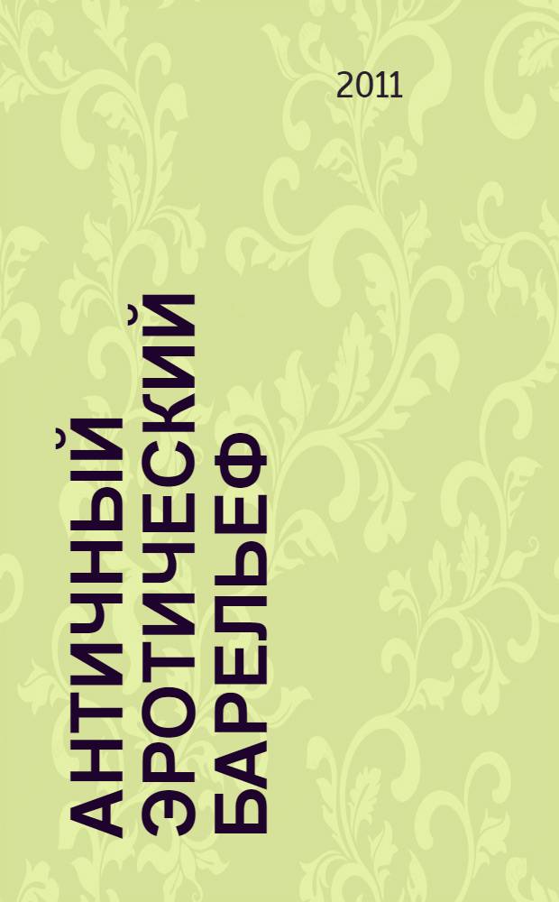 Античный эротический барельеф : античность. Историзм. Арт-деко. Модерн : частная коллекция : из личной коллекции Б.И. Асатурова : альбом