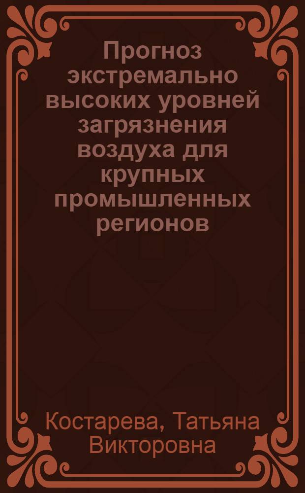 Прогноз экстремально высоких уровней загрязнения воздуха для крупных промышленных регионов : (на примере Уральского региона) : автореф. дис. на соиск. учен. степ. к. г. н. : специальность 25.00.30 <Метеорология, климатология, агрометеорология>