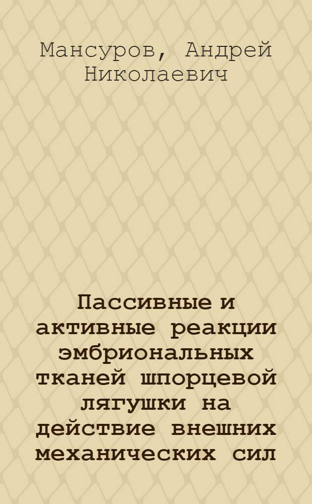 Пассивные и активные реакции эмбриональных тканей шпорцевой лягушки на действие внешних механических сил : автореф. дис. на соиск. учен. степ. к. б. н. : специальность 03.03.05 <Биология развития, эмбриология>