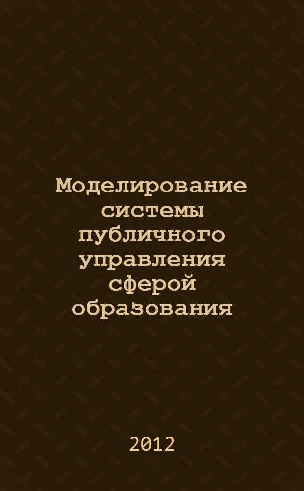Моделирование системы публичного управления сферой образования : автореф. дис. на соиск. учен. степ. к. э. н. : специальность 08.00.05 <Экономика и управление народным хозяйством по отраслям и сферам деятельности>