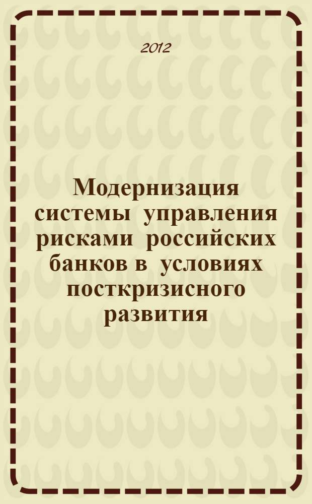 Модернизация системы управления рисками российских банков в условиях посткризисного развития : автореф. дис. на соиск. учен. степ. к. э. н. : специальность 08.00.10 <Финансы, денежное обращение и кредит>