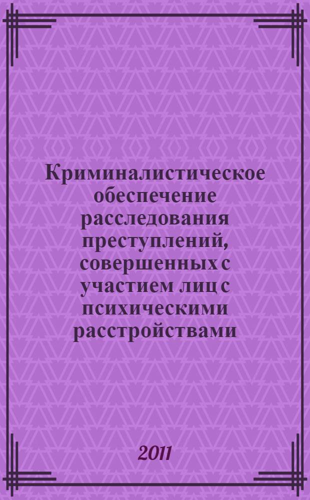 Криминалистическое обеспечение расследования преступлений, совершенных с участием лиц с психическими расстройствами : автореф. дис. на соиск. учен. степ. к. ю. н. : специальность 12.00.09 <Уголовный процесс; криминалистика; оперативно-розыскная деятельность>