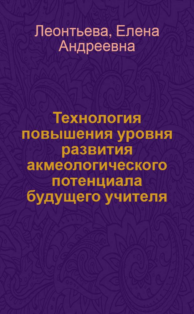 Технология повышения уровня развития акмеологического потенциала будущего учителя : автореф. дис. на соиск. учен. степ. к. п. н. : специальность 13.00.08 <Теория и методика профессионального образования>