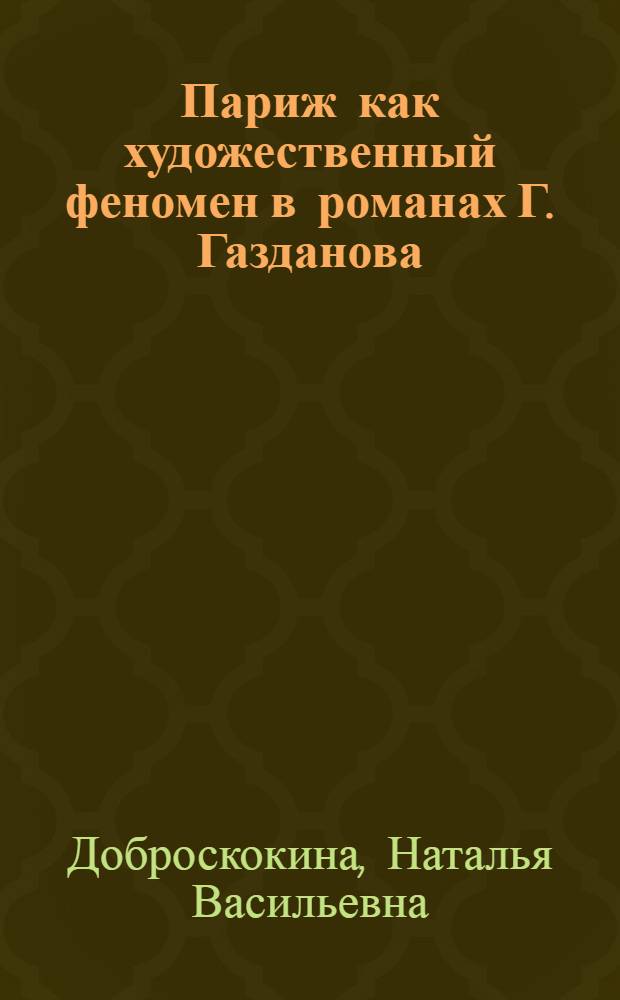 Париж как художественный феномен в романах Г. Газданова : автореф. дис. на соиск. учен. степ. к. филол. н. : специальность 10.01.01 <Русская литература>