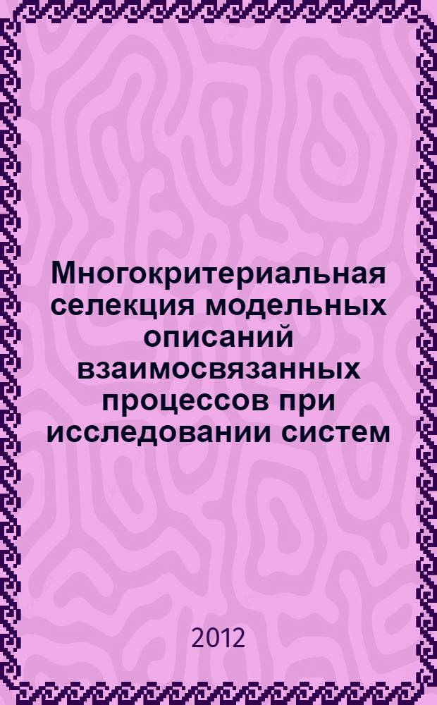 Многокритериальная селекция модельных описаний взаимосвязанных процессов при исследовании систем : автореф. дис. на соиск. учен. степ. к. т. н. : специальность 05.13.01 <Системный анализ, управление и обработка информации по отраслям>