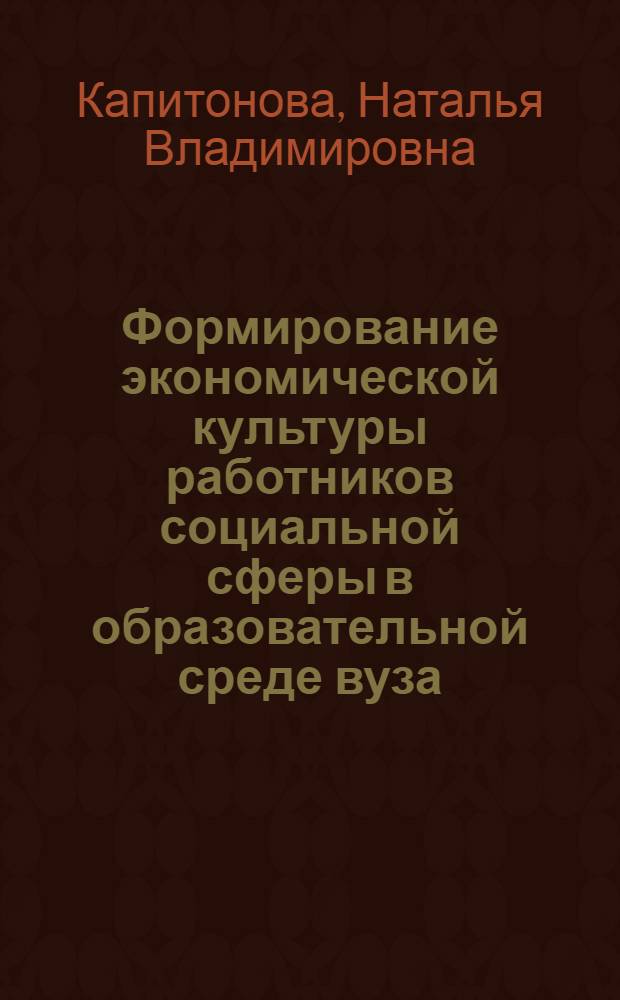 Формирование экономической культуры работников социальной сферы в образовательной среде вуза : автореф. дис. на соиск. учен. степ. к. п. н. : специальность 13.00.08 <Теория и методика профессионального образования>