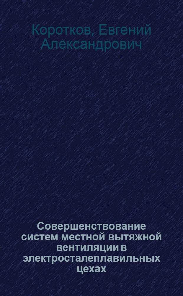 Совершенствование систем местной вытяжной вентиляции в электросталеплавильных цехах : автореф. дис. на соиск. учен. степ. к. т. н. : специальность 05.23.03 <Теплоснабжение, вентиляция, кондиционирование воздуха, газоснабжение и освещение>