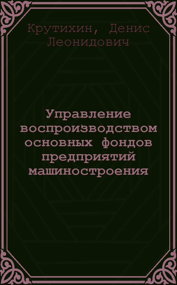 Управление воспроизводством основных фондов предприятий машиностроения : автореф. дис. на соиск. учен. степ. к. э. н. : специальность 08.00.05 <Экономика и управление народным хозяйством по отраслям и сферам деятельности>