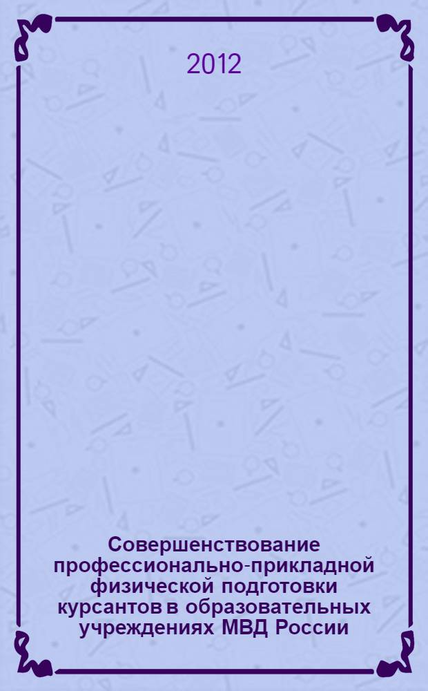 Совершенствование профессионально-прикладной физической подготовки курсантов в образовательных учреждениях МВД России : специальность 13.00.08 <Теория и методика профессионального образования>
