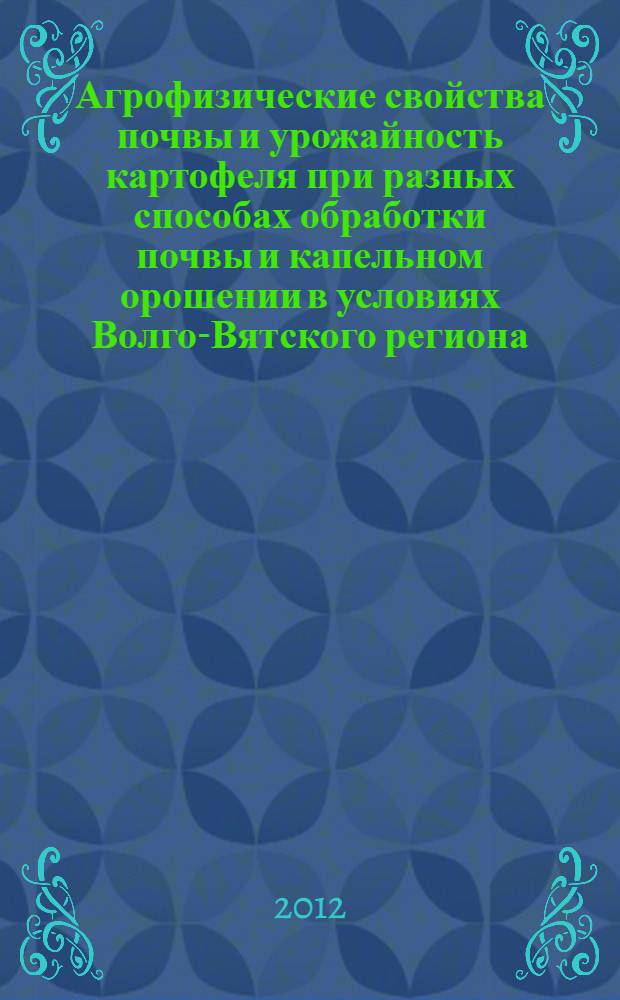 Агрофизические свойства почвы и урожайность картофеля при разных способах обработки почвы и капельном орошении в условиях Волго-Вятского региона : автореф. дис. на соиск. учен. степ. к. с.-х. н. : специальность 06.01.01 <Общее земледелие>