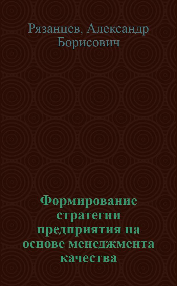 Формирование стратегии предприятия на основе менеджмента качества : автореф. дис. на соиск. учен. степ. к. э. н. : специальность 08.00.05 <Экономика и управление народным хозяйством по отраслям и сферам деятельности>