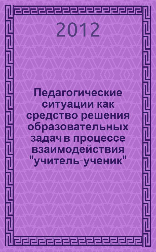 Педагогические ситуации как средство решения образовательных задач в процессе взаимодействия "учитель-ученик" : специальность 13.00.01 <Общая педагогика, история педагогики и образования>