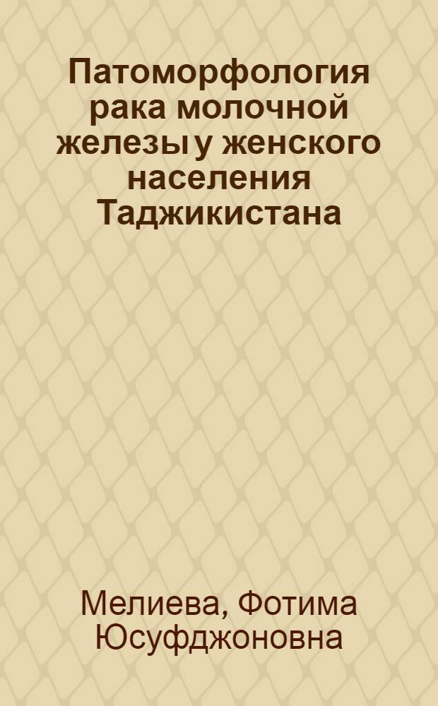Патоморфология рака молочной железы у женского населения Таджикистана : автореф. дис. на соиск. учен. степ. к. м. н. : специальность 14.03.02 <Патологическая анатомия>