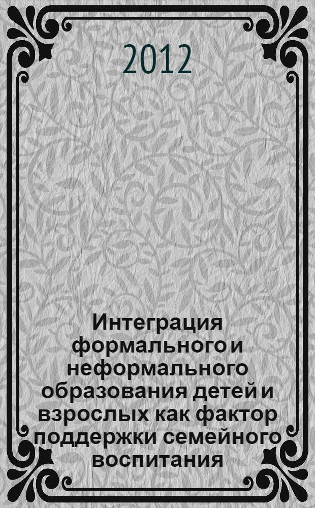 Интеграция формального и неформального образования детей и взрослых как фактор поддержки семейного воспитания : (на примере учреждений дополнительного образования детей) : автореф. дис. на соиск. учен. степ. к. п. н. : специальность 13.00.01 <Общая педагогика, история педагогики и образования>