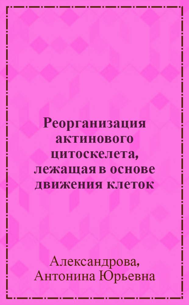 Реорганизация актинового цитоскелета, лежащая в основе движения клеток : автореф. дис. на соиск. учен. степ. д. б. н. : специальность 03.03.04 <Клеточная биология, цитология, гистология>