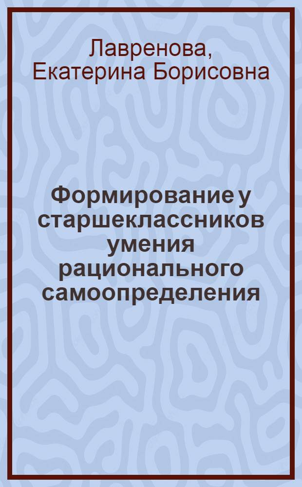 Формирование у старшеклассников умения рационального самоопределения : автореф. дис. на соиск. учен. степ. к. п. н. : специальность 13.00.01 <Общая педагогика, история педагогики и образования>