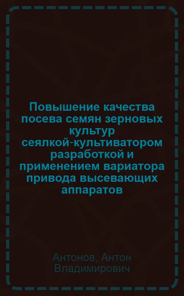 Повышение качества посева семян зерновых культур сеялкой-культиватором разработкой и применением вариатора привода высевающих аппаратов : автореф. дис. на соиск. учен. степ. к. т. н. : специальность 05.20.01 <Технологии и средства механизации сельского хозяйства>