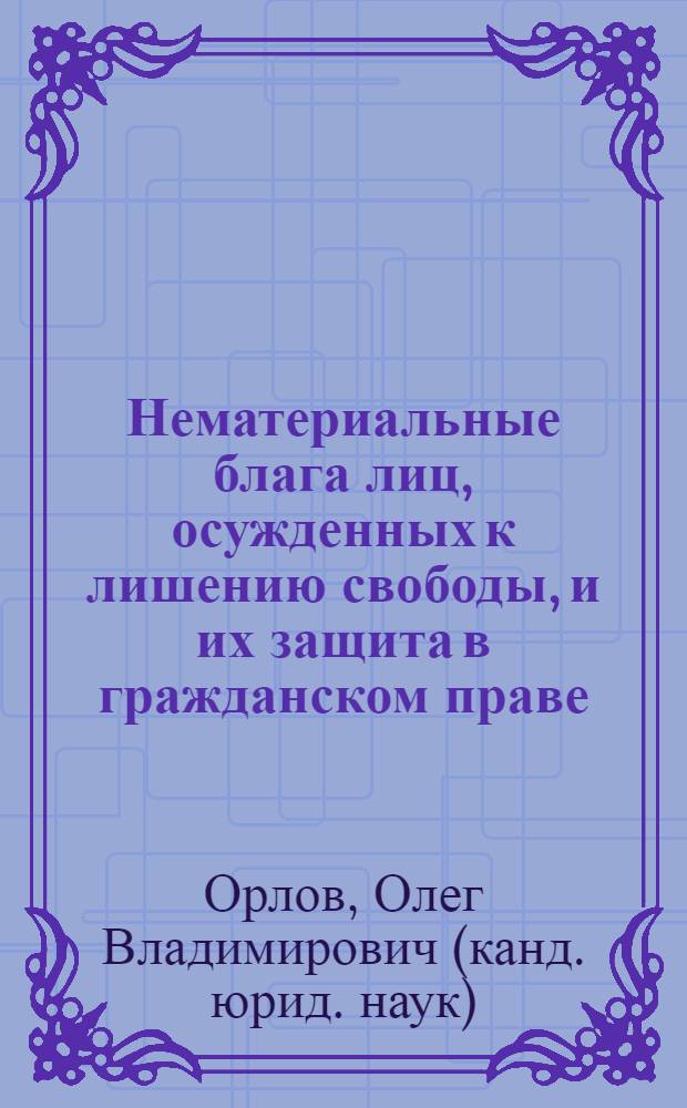 Нематериальные блага лиц, осужденных к лишению свободы, и их защита в гражданском праве : автореф. дис. на соиск. учен. степ. к. ю. н. : специальность 12.00.03 <Гражданское право; предпринимательское право; семейное право; международное частное право>