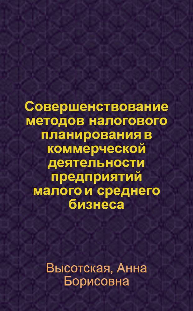 Совершенствование методов налогового планирования в коммерческой деятельности предприятий малого и среднего бизнеса : автореф. дис. на соиск. учен. степ. к. э. н. : специальность 08.00.10 <Финансы, денежное обращение и кредит> : специальность 08.00.12 <Бухгалтерский учет, статистика>