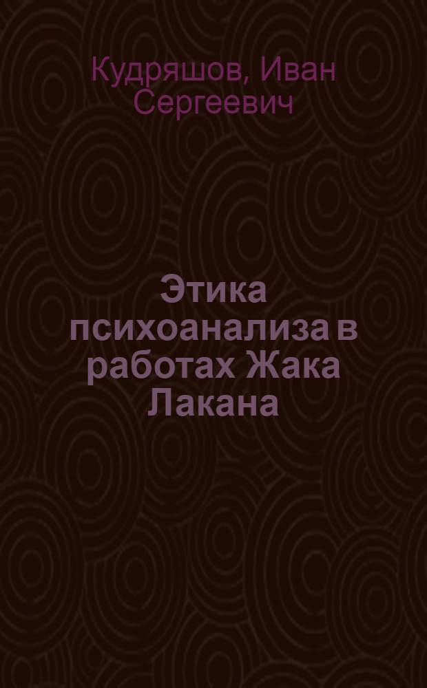 Этика психоанализа в работах Жака Лакана : автореф. дис. на соиск. учен. степ. к. филос. н. : специальность 09.00.03 <История философии>