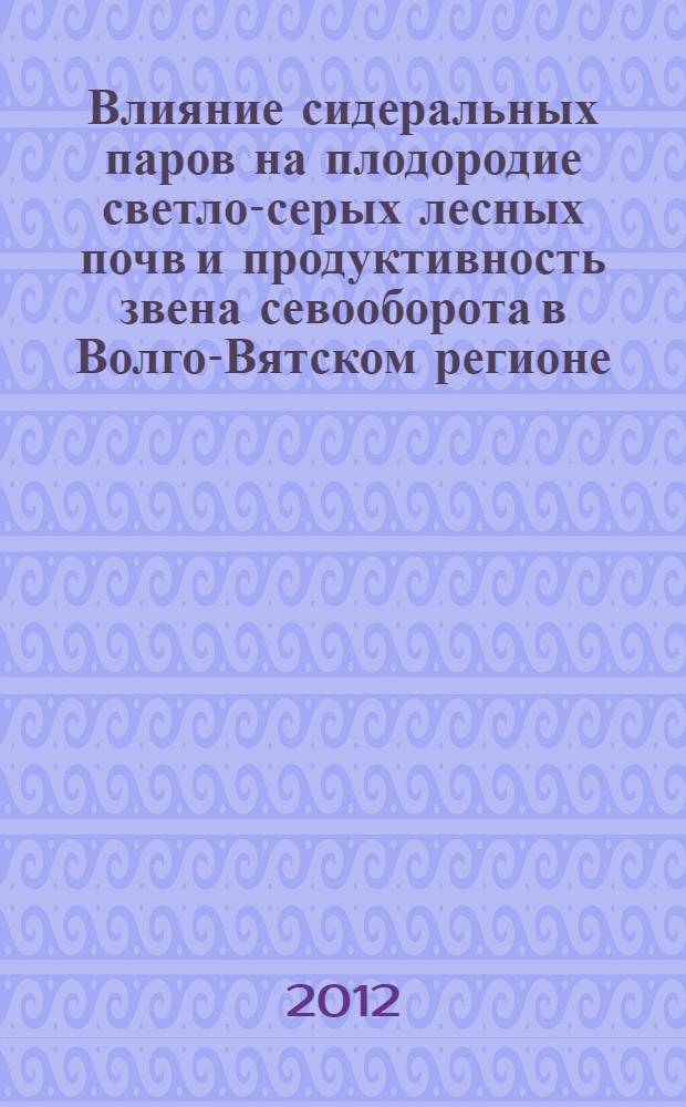 Влияние сидеральных паров на плодородие светло-серых лесных почв и продуктивность звена севооборота в Волго-Вятском регионе : автореф. дис. на соиск. учен. степ. к. с.-х. н. : специальность 06.01.01 <Общее земледелие>