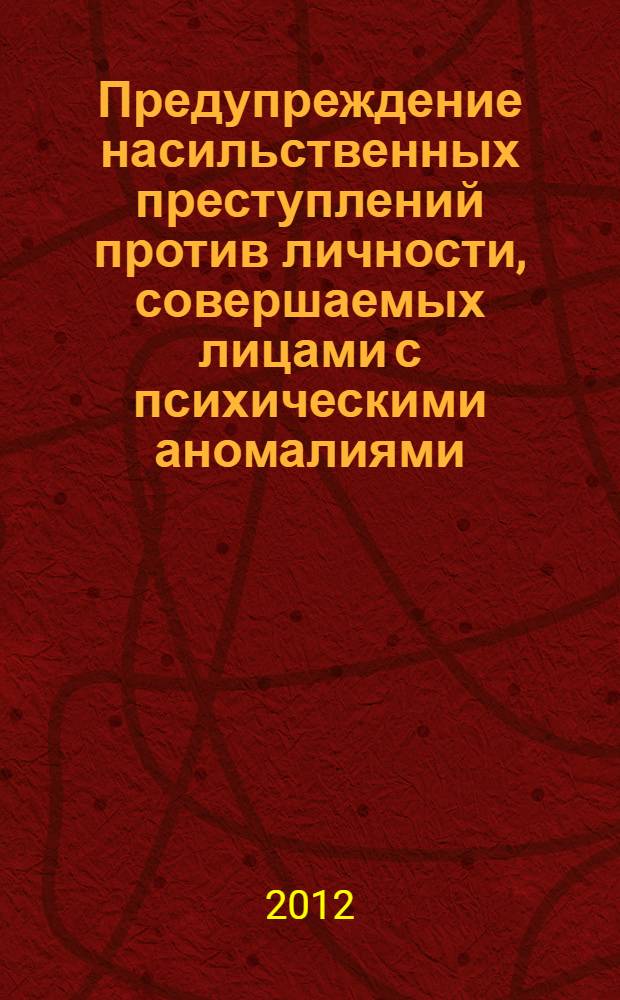 Предупреждение насильственных преступлений против личности, совершаемых лицами с психическими аномалиями, не исключающими вменяемости : автореф. дис. на соиск. учен. степ. к. ю. н. : специальность 12.00.08 <Уголовное право и криминология; уголовно-исполнительное право>