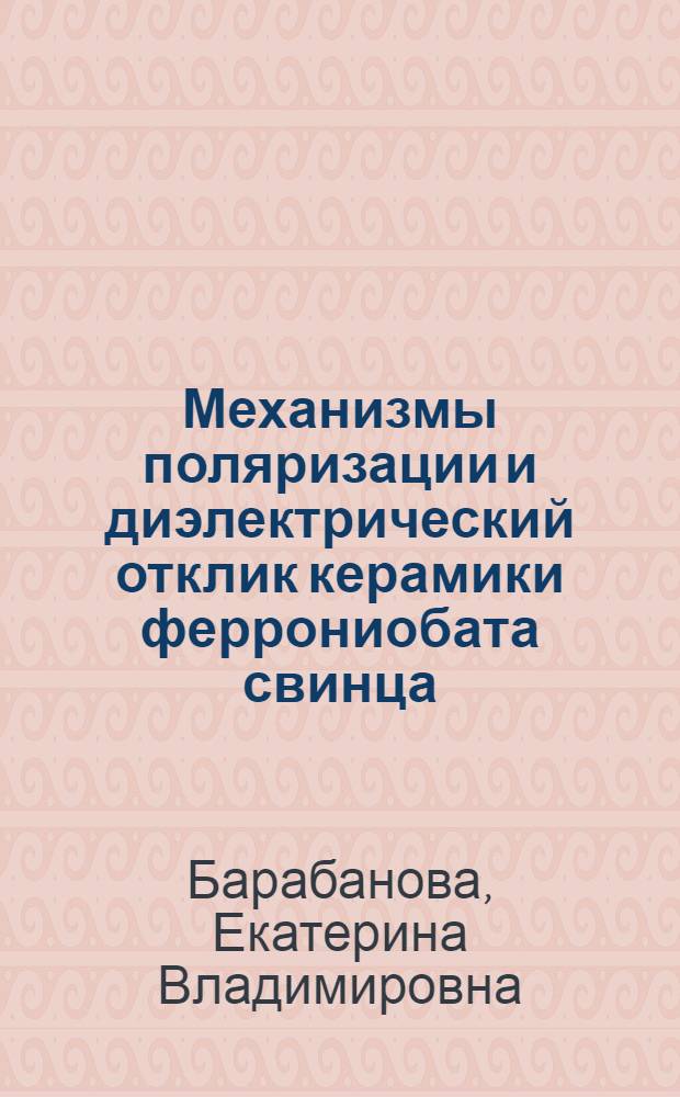 Механизмы поляризации и диэлектрический отклик керамики феррониобата свинца : автореф. дис. на соиск. учен. степ. к. ф.-м. н. : специальность 01.04.07 <Физика конденсированного состояния>
