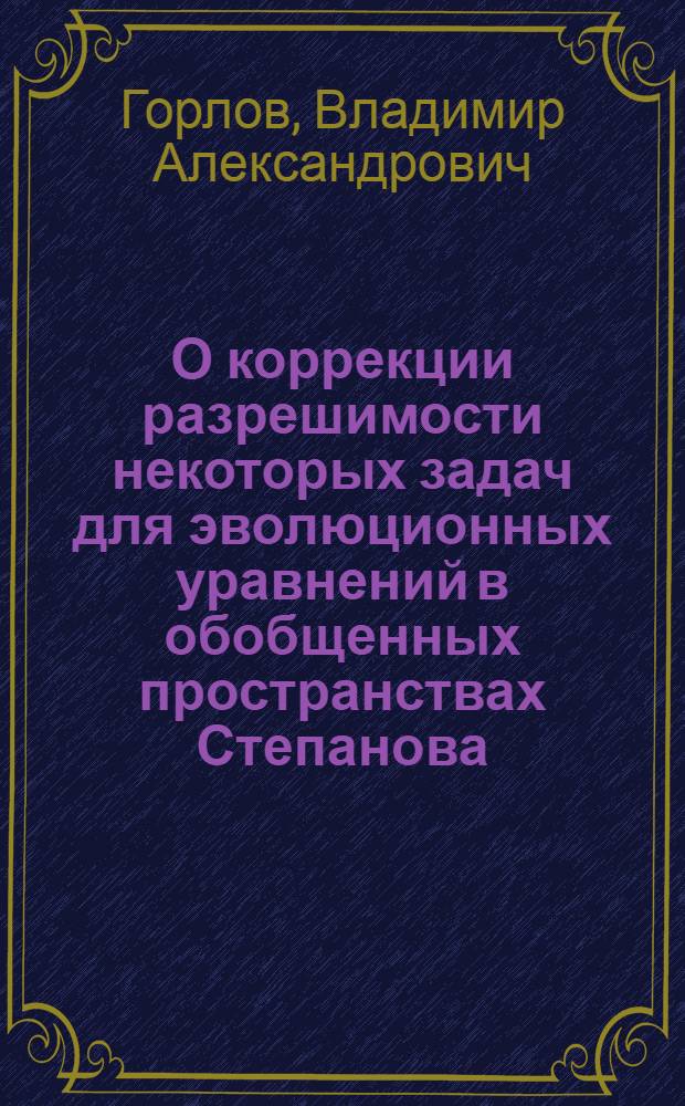 О коррекции разрешимости некоторых задач для эволюционных уравнений в обобщенных пространствах Степанова : автореф. дис. на соиск. учен. степ. к. ф.-м. н. : специальность 01.01.02 <Дифференциальные уравнения, динамические системы и оптимальное управление>
