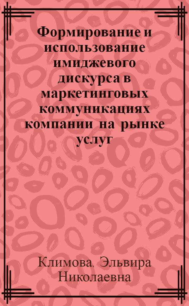 Формирование и использование имиджевого дискурса в маркетинговых коммуникациях компании на рынке услуг : автореф. дис. на соиск. учен. степ. к. э. н. : специальность 08.00.05 <Экономика и управление народным хозяйством по отраслям и сферам деятельности>