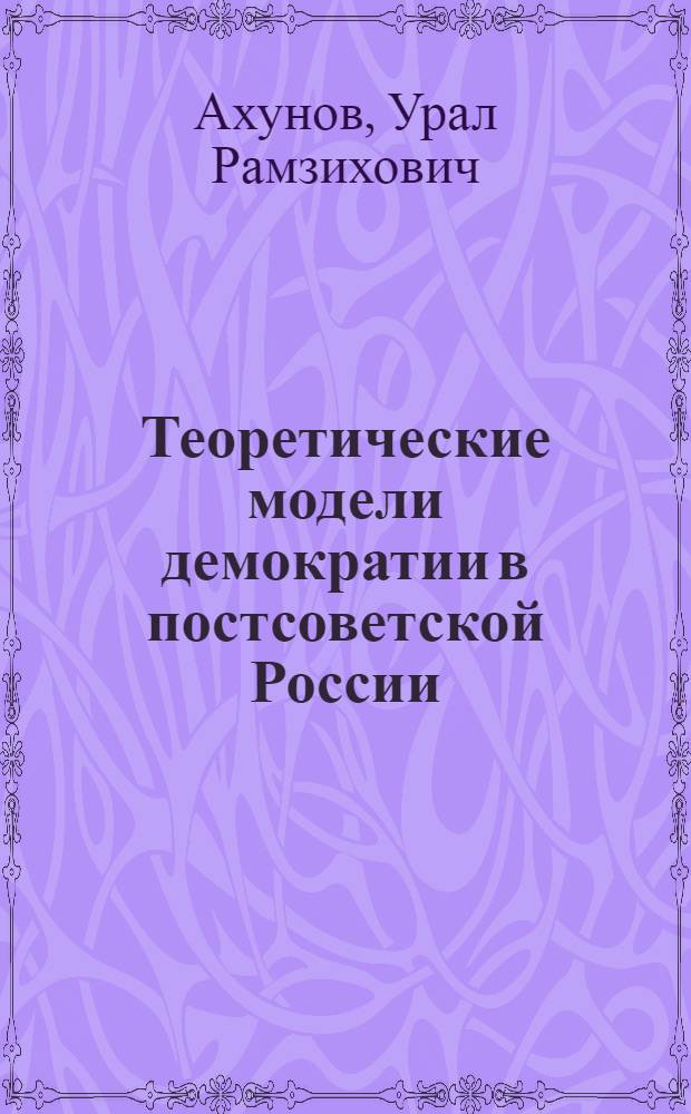 Теоретические модели демократии в постсоветской России : автореф. дис. на соиск. учен. степ. к. полит. н. : специальность 23.00.01 <Теория политики, история и методология политической науки>