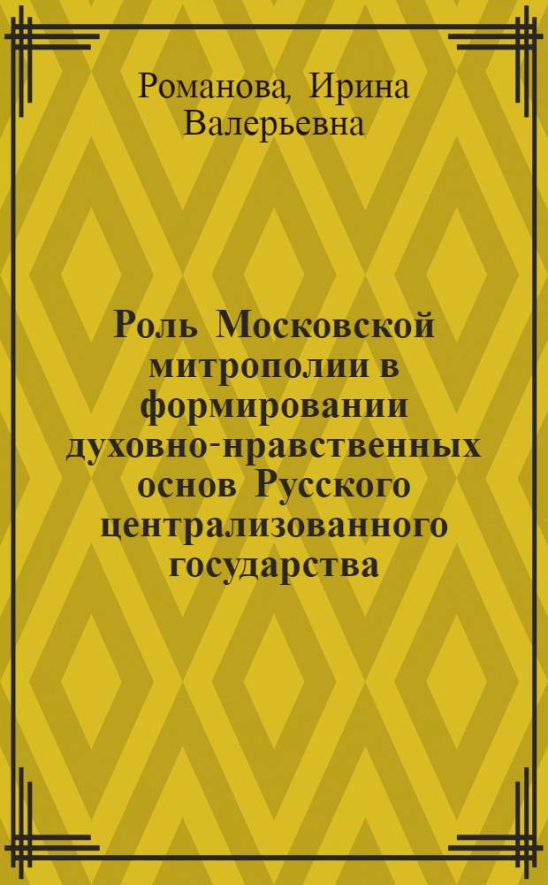 Роль Московской митрополии в формировании духовно-нравственных основ Русского централизованного государства (1448-1539 гг.) : автореф. дис. на соиск. учен. степ. к. ист. н. : специальность 07.00.02 <Отечественная история>