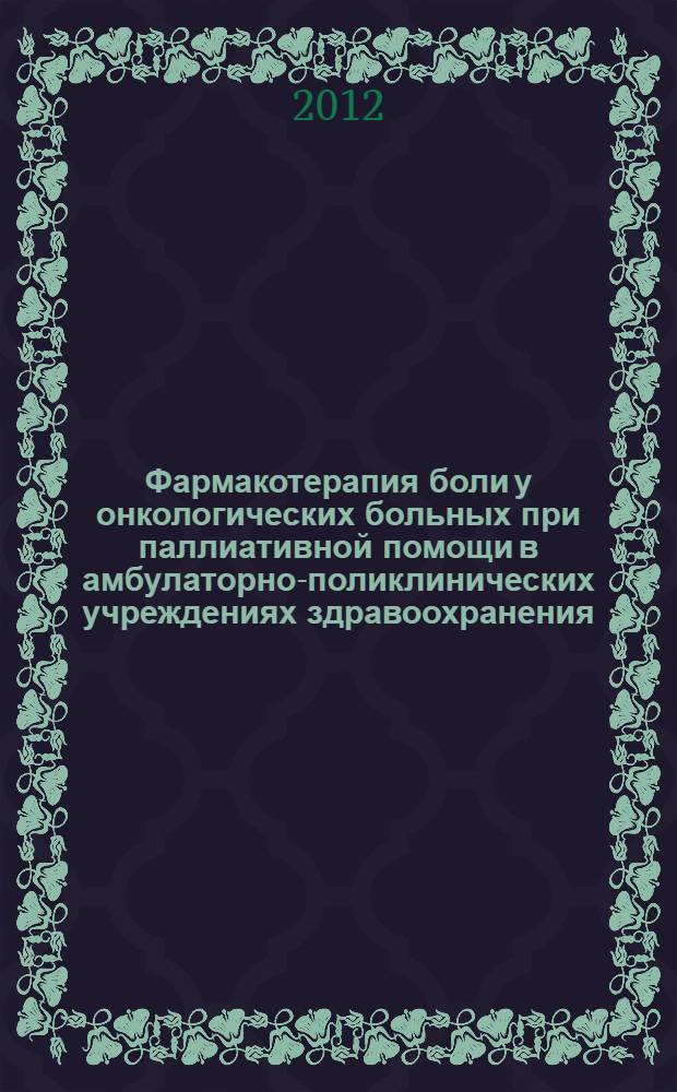 Фармакотерапия боли у онкологических больных при паллиативной помощи в амбулаторно-поликлинических учреждениях здравоохранения : методические рекомендации