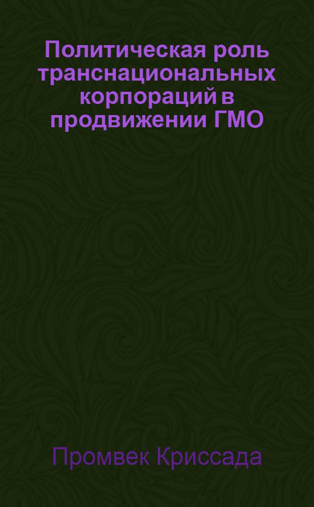 Политическая роль транснациональных корпораций в продвижении ГМО (генетически модифицированных организмов) и конфликт политических интересов : автореф. дис. на соиск. учен. степ. к. полит. н. : специальность 23.00.04 <Политические проблемы международных отношений, глобального и регионального развития>