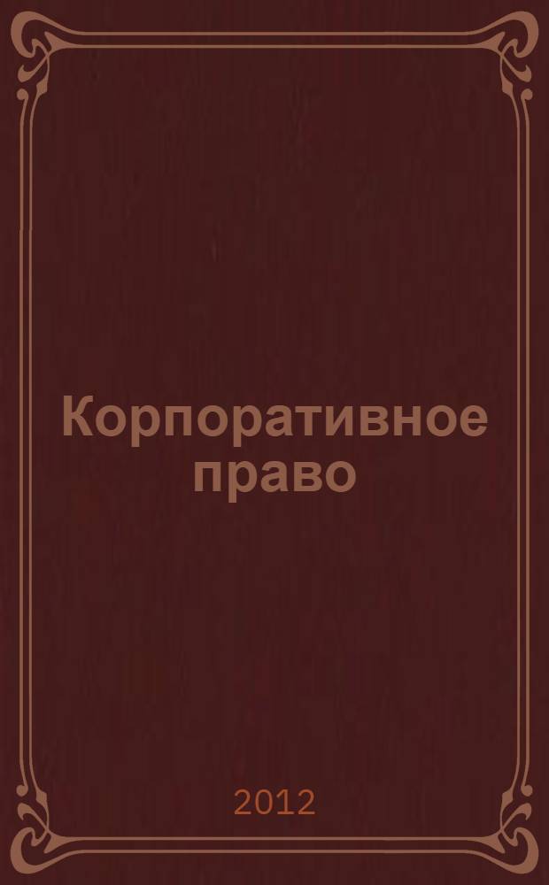 Корпоративное право : учебно-методическое пособие : для студентов, обучающихся по программе высшего профессионального образования направления подготовки 030900.62 - Юриспруденция