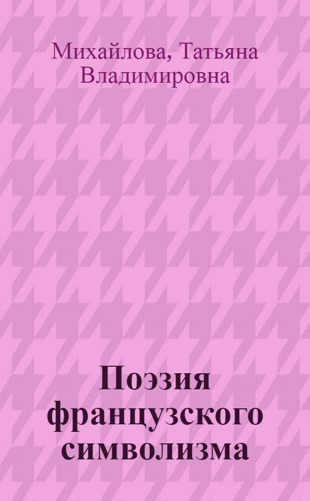 Поэзия французского символизма : учебно-методическое пособие по истории зарубежной литературы